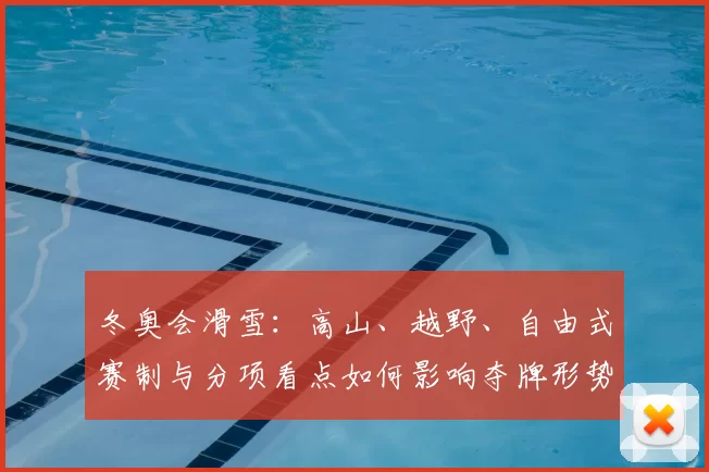 冬奥会滑雪：高山、越野、自由式赛制与分项看点如何影响夺牌形势