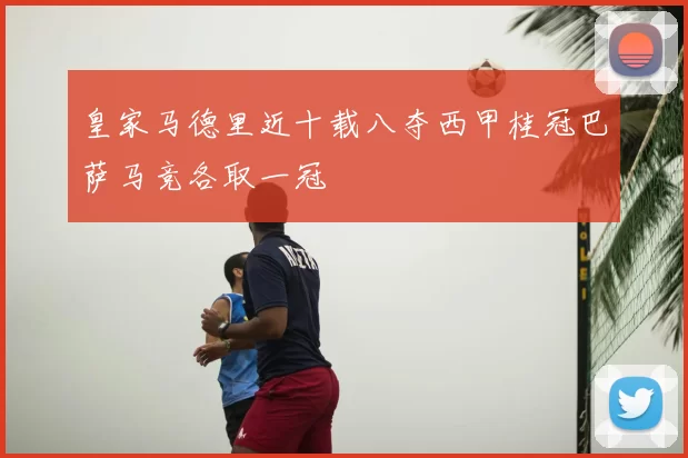 皇家马德里近十载八夺西甲桂冠巴萨马竞各取一冠