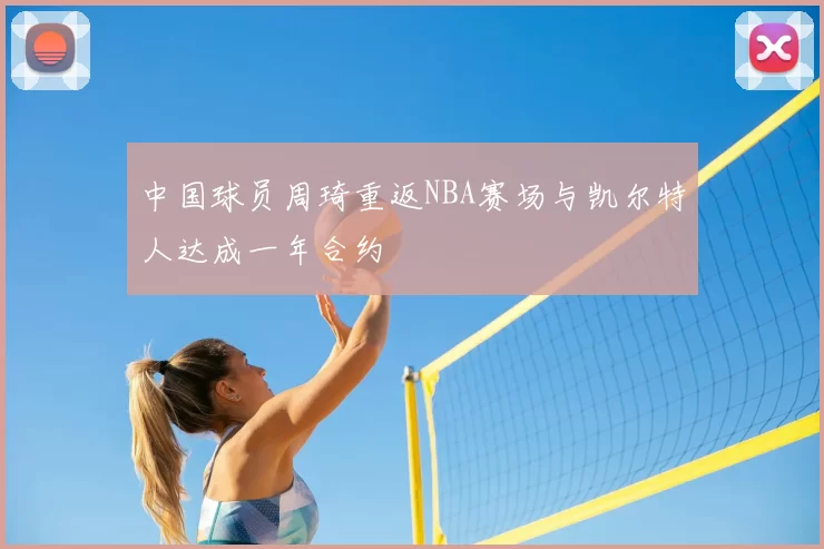 中国球员周琦重返NBA赛场与凯尔特人达成一年合约