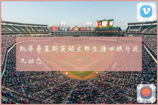 凯蒂普莱斯英超女郎生涯回顾与近况动态