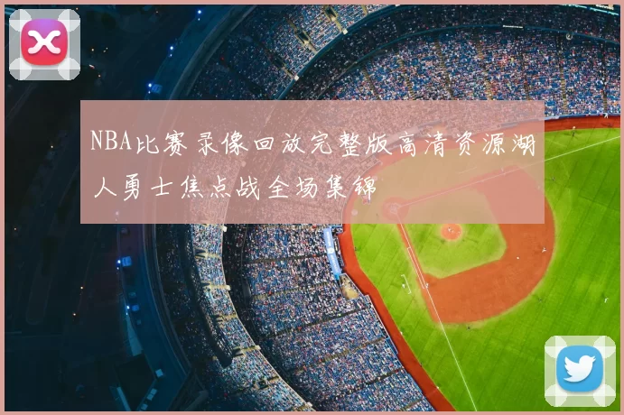 NBA比赛录像回放完整版高清资源湖人勇士焦点战全场集锦