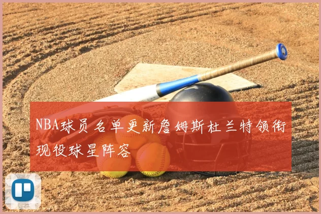 NBA球员名单更新詹姆斯杜兰特领衔现役球星阵容