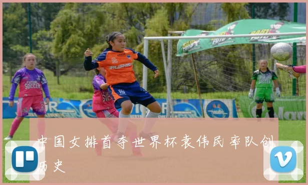 中国女排首夺世界杯袁伟民率队创历史