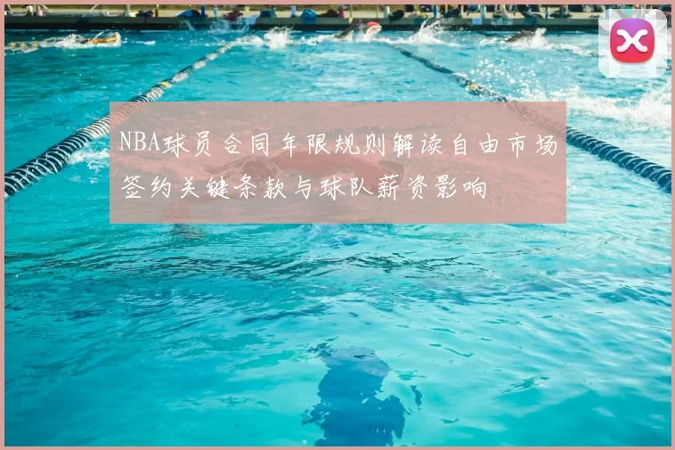 NBA球员合同年限规则解读自由市场签约关键条款与球队薪资影响