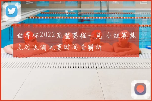 世界杯2022完整赛程一览 小组赛焦点对决淘汰赛时间全解析