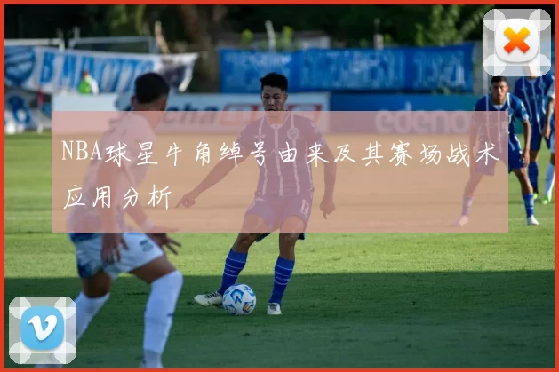 NBA球星牛角绰号由来及其赛场战术应用分析