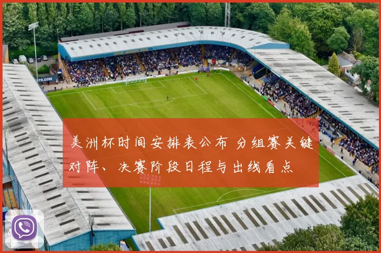 美洲杯时间安排表公布 分组赛关键对阵、决赛阶段日程与出线看点