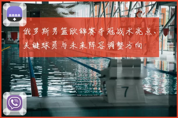 俄罗斯男篮欧锦赛夺冠战术亮点、关键球员与未来阵容调整方向