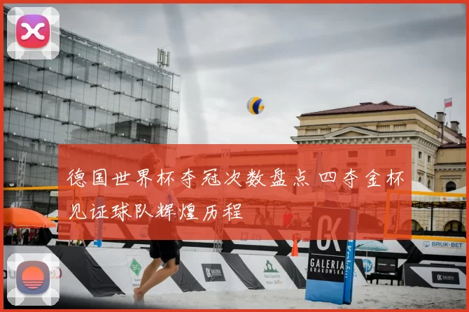 德国世界杯夺冠次数盘点 四夺金杯见证球队辉煌历程