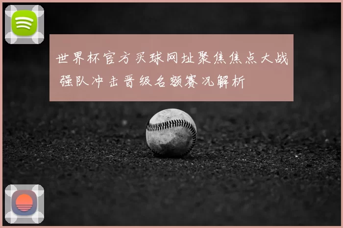 世界杯官方买球网址聚焦焦点大战 强队冲击晋级名额赛况解析