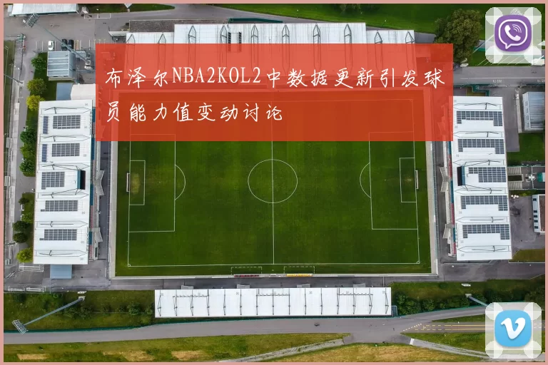 布泽尔NBA2KOL2中数据更新引发球员能力值变动讨论