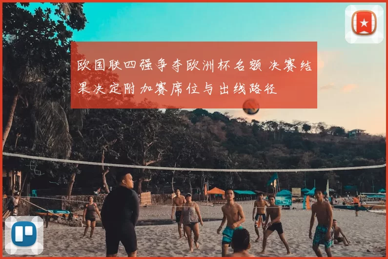 欧国联四强争夺欧洲杯名额 决赛结果决定附加赛席位与出线路径