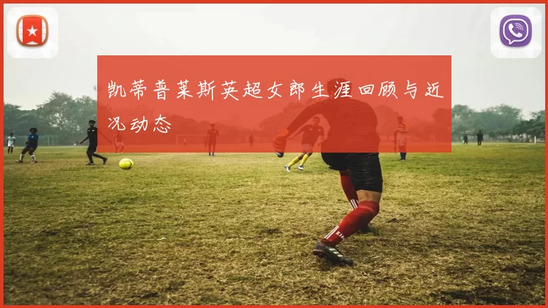 凯蒂普莱斯英超女郎生涯回顾与近况动态